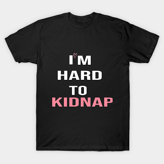 i'm hard to kidnap:funny,funnyslogan,gift ideas,funny gift,funny gift ideas T-Shirt by hanaa01